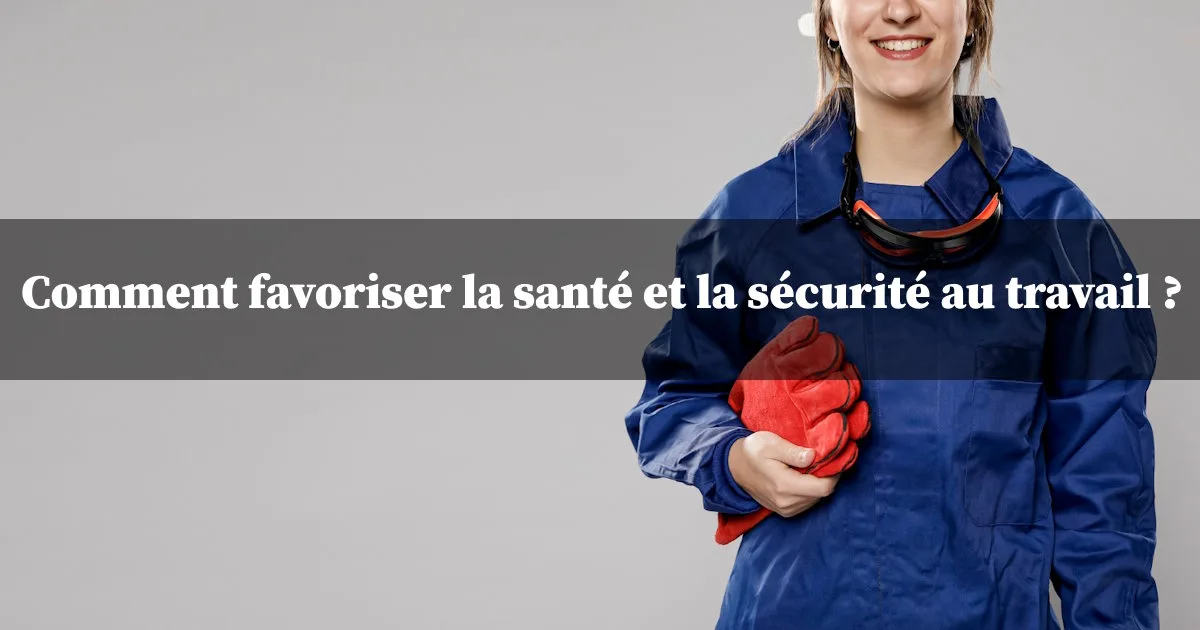 Comment favoriser la santé et la sécurité au travail ?